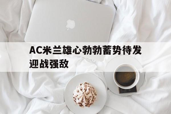 AC米兰雄心勃勃蓄势待发迎战强敌的简单介绍